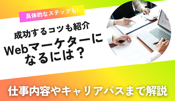 Webマーケターになるには?仕事内容や求められるスキル、成功するためのコツも紹介!