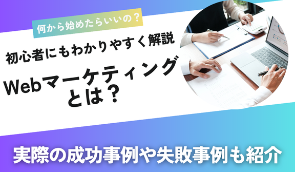【初心者必見!】Webマーケティングとは?役立つツールや実際にあった成功事例も含め徹底解説