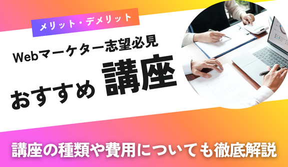 初心者必見!Webマーケティング講座の種類、メリット・デメリット選び方などを徹底解説!