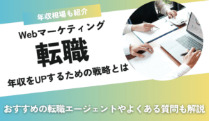 Webマーケティング転職で年収UPを実現する戦略とは？おすすめのエージェントも紹介