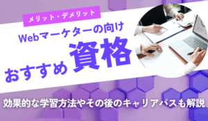 Webマーケターの資格はなにがおすすめ？効果的な学習方法やその後のキャリアパスも徹底解説！