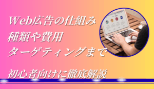 Web広告の仕組みとは？種類や費用、ターゲティングまで初心者向けに徹底解説