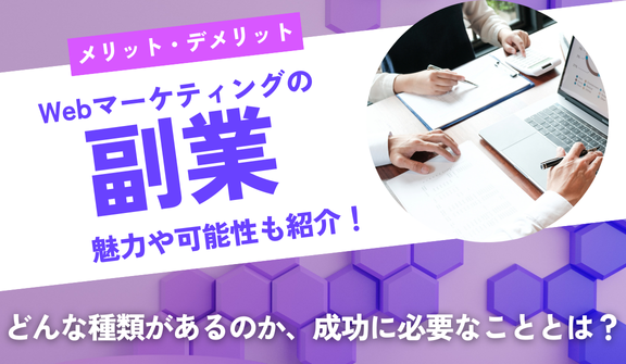 Webマーケティングで副業するなら？メリット・デメリット、種類や成功に必要なことを徹底解説！