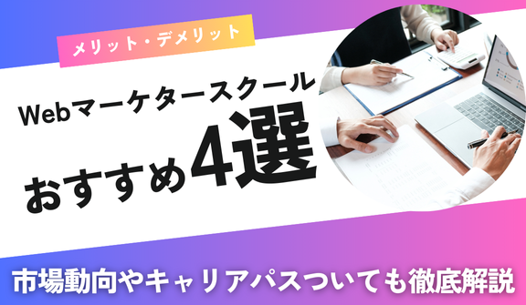 おすすめのWebマーケタースクール4選！メリット・デメリットや失敗しない選び方も徹底解説