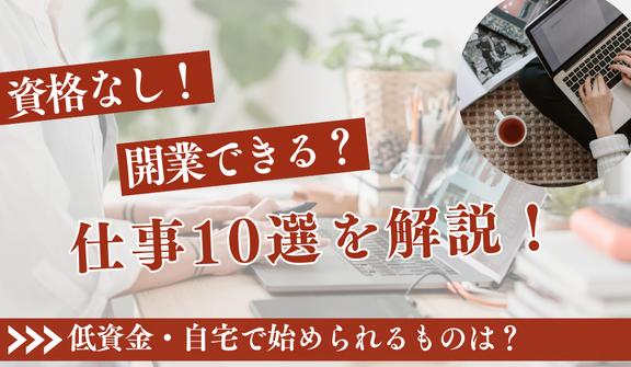 資格なしで一人で開業できる仕事10選|低資金・自宅で始められるものは?