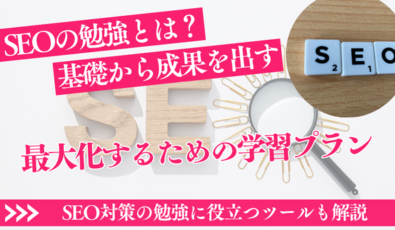 SEOの勉強って何?基礎知識から成果を最大限に最大化するための学習プランまでを徹底解説