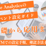 GA4イベント設定の完全ガイド｜基礎から応用、GTMでの設定手順、確認方法まで徹底解説