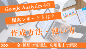 GA4探索レポート 完全ガイド｜作り方から全7種類の活用法、応用術まで解説