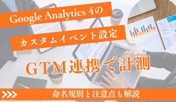 【GA4カスタムイベント設定】GTM連携で計測・活用する完全手順｜命名規則と注意点