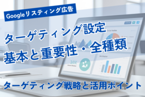 Googleリスティング広告ターゲティング設定完全ガイド：全種類と手順を解説