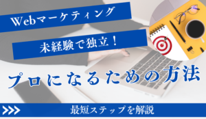 Webマーケティング未経験で独立！独学でプロになる最短ステップ