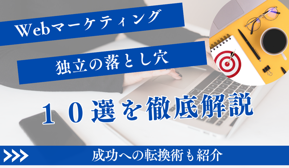 Webマーケティング独立の落とし穴10選！成功への転換術