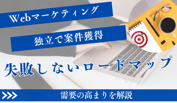 Webマーケティング独立で案件獲得！失敗しない成功ロードマップ
