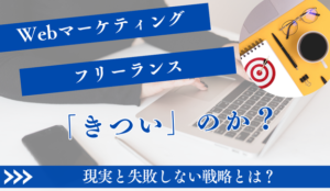 Webマーケティングフリーランス「きつい」と言われる現実と失敗しない戦略