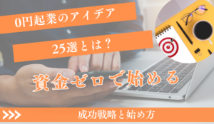 0円起業のアイデア25選！資金ゼロで始める成功戦略と始め方