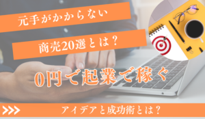 元手のかからない商売20選！0円起業で稼ぐアイデアと成功術