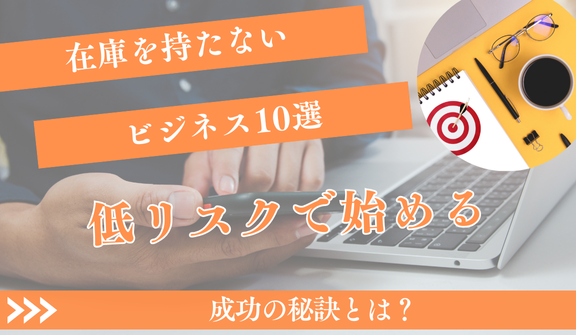 在庫を持たないビジネス10選！低リスクで始める成功の秘訣