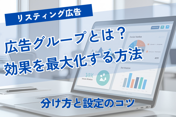 リスティング広告の広告グループとは？効果を最大化する分け方と設定のコツ