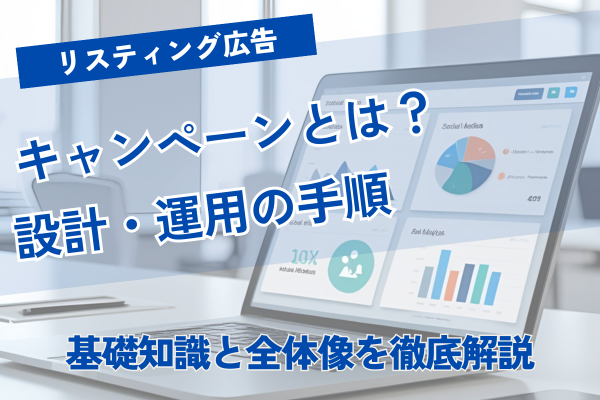 リスティング広告のキャンペーンとは？初心者向け設計・運用の手順を徹底解説